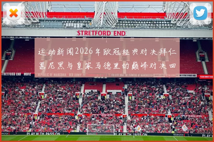 运动新闻2026年欧冠经典对决拜仁慕尼黑与皇家马德里的巅峰对决回顾