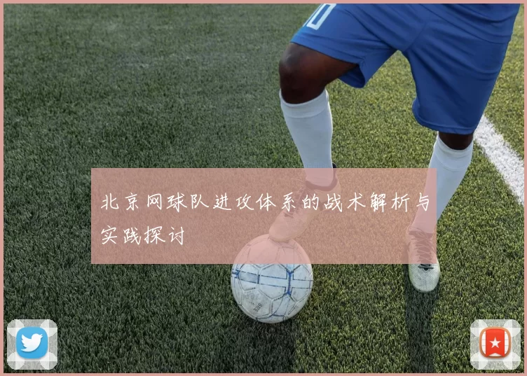 北京网球队进攻体系的战术解析与实践探讨